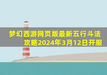 梦幻西游网页版最新五行斗法攻略2024年3月12日开服