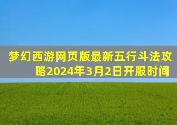 梦幻西游网页版最新五行斗法攻略2024年3月2日开服时间