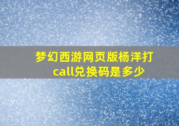 梦幻西游网页版杨洋打call兑换码是多少