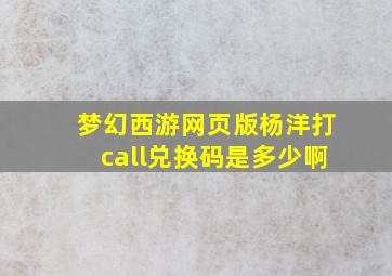 梦幻西游网页版杨洋打call兑换码是多少啊