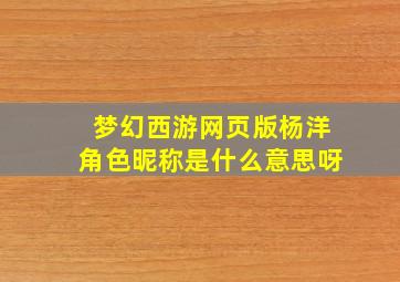 梦幻西游网页版杨洋角色昵称是什么意思呀