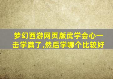 梦幻西游网页版武学会心一击学满了,然后学哪个比较好