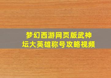 梦幻西游网页版武神坛大英雄称号攻略视频