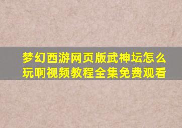 梦幻西游网页版武神坛怎么玩啊视频教程全集免费观看