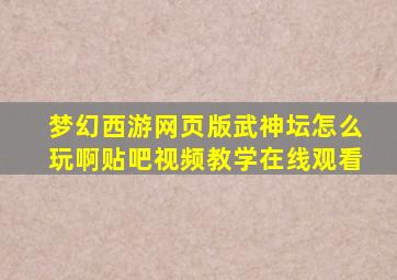 梦幻西游网页版武神坛怎么玩啊贴吧视频教学在线观看