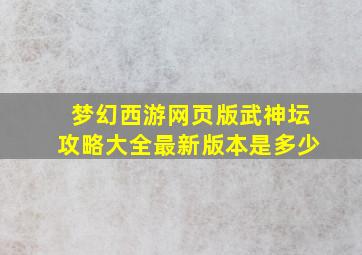 梦幻西游网页版武神坛攻略大全最新版本是多少