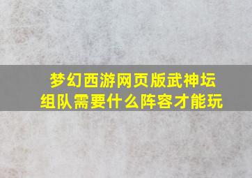 梦幻西游网页版武神坛组队需要什么阵容才能玩