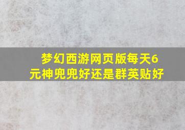 梦幻西游网页版每天6元神兜兜好还是群英贴好