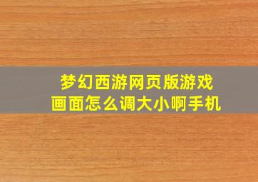 梦幻西游网页版游戏画面怎么调大小啊手机