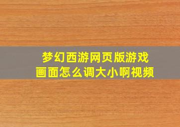 梦幻西游网页版游戏画面怎么调大小啊视频