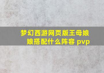 梦幻西游网页版王母娘娘搭配什么阵容 pvp