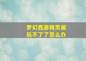 梦幻西游网页版玩不了了怎么办