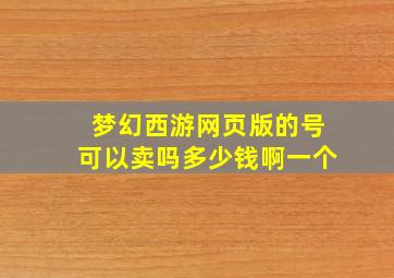 梦幻西游网页版的号可以卖吗多少钱啊一个