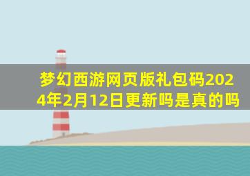 梦幻西游网页版礼包码2024年2月12日更新吗是真的吗