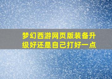 梦幻西游网页版装备升级好还是自己打好一点