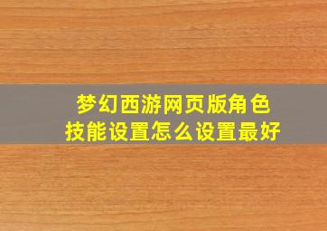 梦幻西游网页版角色技能设置怎么设置最好