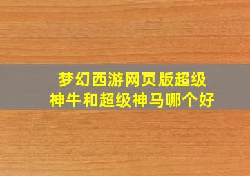 梦幻西游网页版超级神牛和超级神马哪个好