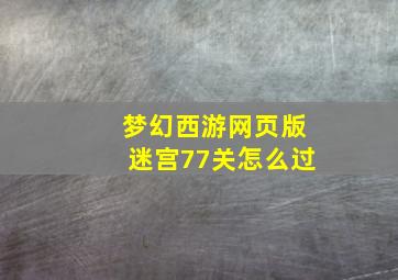 梦幻西游网页版迷宫77关怎么过