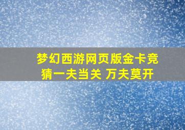 梦幻西游网页版金卡竞猜一夫当关 万夫莫开