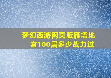 梦幻西游网页版雁塔地宫100层多少战力过