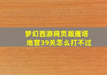 梦幻西游网页版雁塔地宫39关怎么打不过