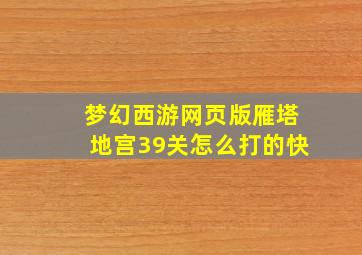 梦幻西游网页版雁塔地宫39关怎么打的快