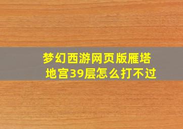 梦幻西游网页版雁塔地宫39层怎么打不过