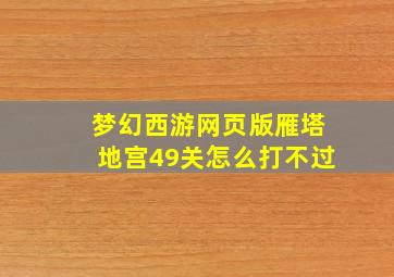 梦幻西游网页版雁塔地宫49关怎么打不过