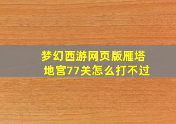 梦幻西游网页版雁塔地宫77关怎么打不过