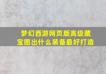 梦幻西游网页版高级藏宝图出什么装备最好打造