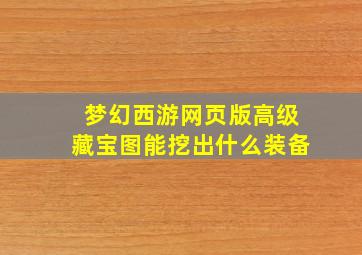 梦幻西游网页版高级藏宝图能挖出什么装备