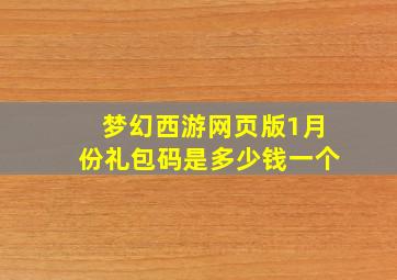 梦幻西游网页版1月份礼包码是多少钱一个