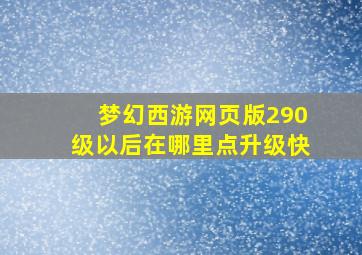 梦幻西游网页版290级以后在哪里点升级快