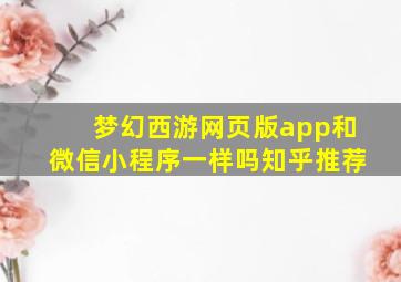 梦幻西游网页版app和微信小程序一样吗知乎推荐