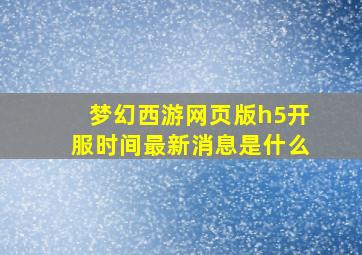 梦幻西游网页版h5开服时间最新消息是什么