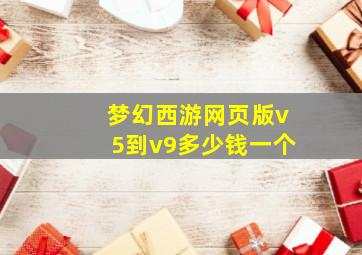 梦幻西游网页版v5到v9多少钱一个