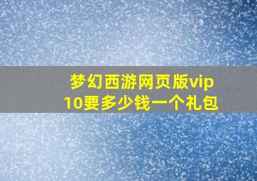 梦幻西游网页版vip10要多少钱一个礼包