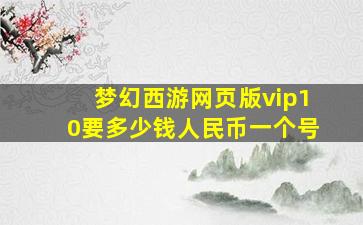 梦幻西游网页版vip10要多少钱人民币一个号