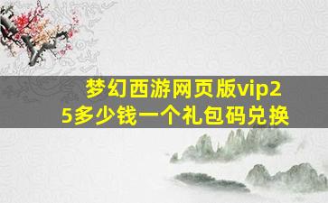 梦幻西游网页版vip25多少钱一个礼包码兑换