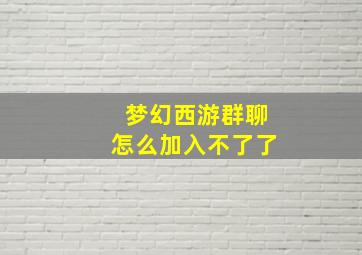 梦幻西游群聊怎么加入不了了