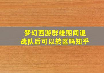 梦幻西游群雄期间退战队后可以转区吗知乎