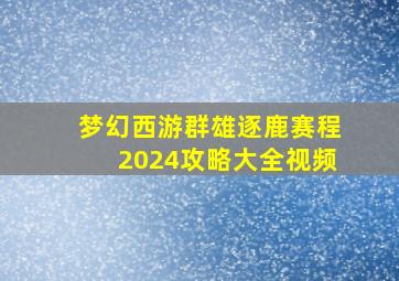 梦幻西游群雄逐鹿赛程2024攻略大全视频