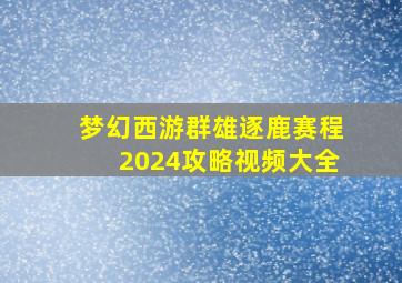 梦幻西游群雄逐鹿赛程2024攻略视频大全