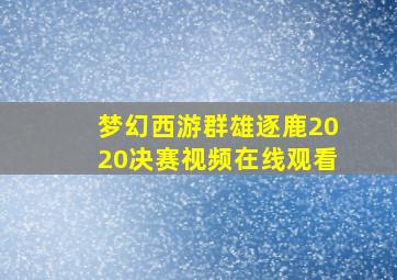 梦幻西游群雄逐鹿2020决赛视频在线观看