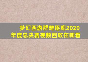 梦幻西游群雄逐鹿2020年度总决赛视频回放在哪看