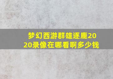 梦幻西游群雄逐鹿2020录像在哪看啊多少钱