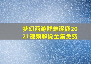 梦幻西游群雄逐鹿2021视频解说全集免费