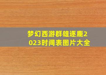 梦幻西游群雄逐鹿2023时间表图片大全