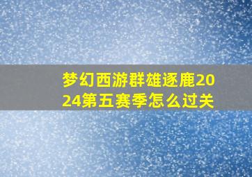 梦幻西游群雄逐鹿2024第五赛季怎么过关