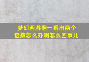 梦幻西游翻一番出两个倍数怎么办啊怎么回事儿